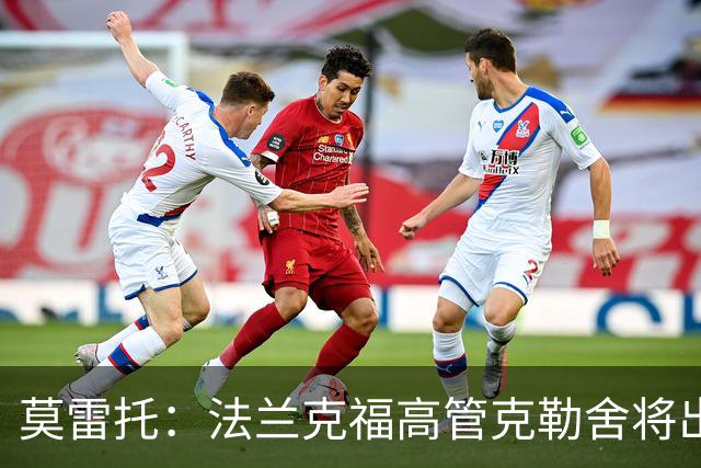 莫雷托：法兰克福高管克勒舍将出任AC米兰技术总监，本周将敲定